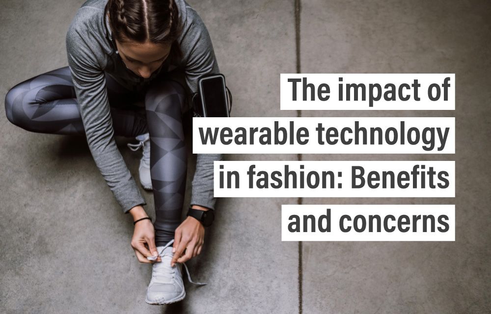The impact of wearable technology in fashion Benefits and concerns