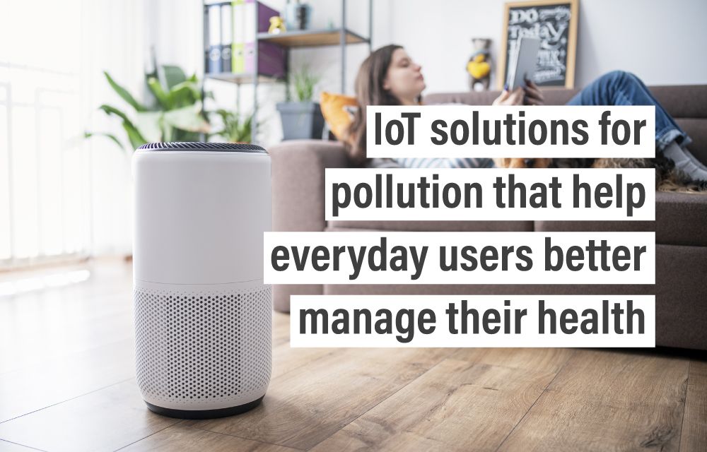 ​​IoT solutions for pollution that help everyday users better manage their health