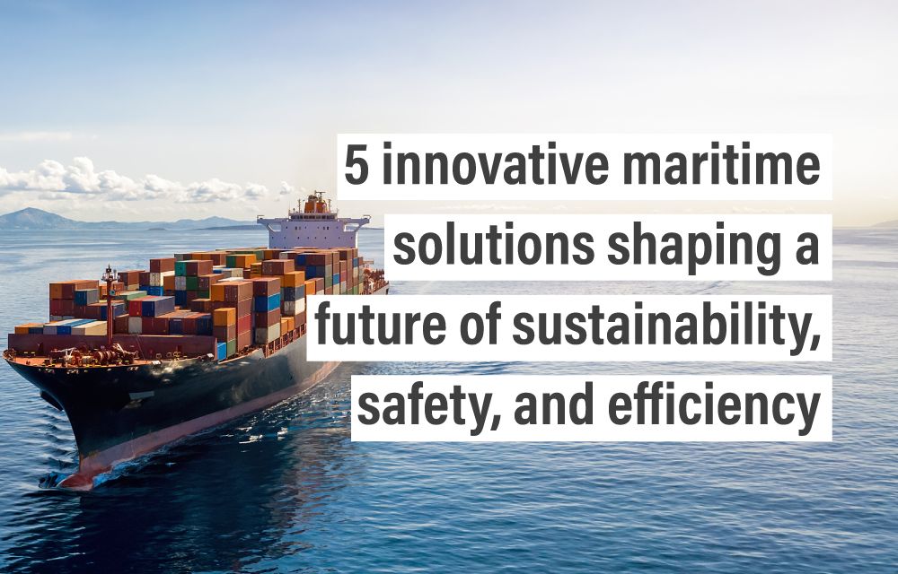 5 innovative maritime solutions shaping a future of sustainability, safety, and efficiency