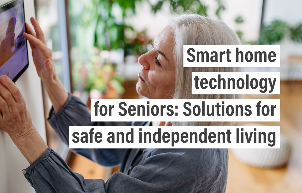 Smart home technology for Seniors: Solutions for safe and independent living