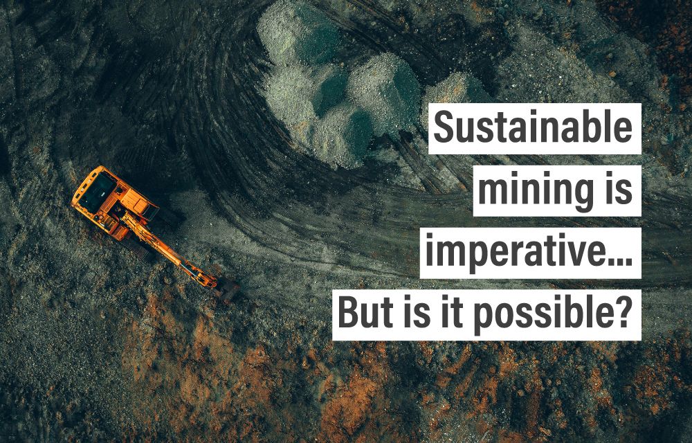 Sustainable mining is imperative…But is it possible?