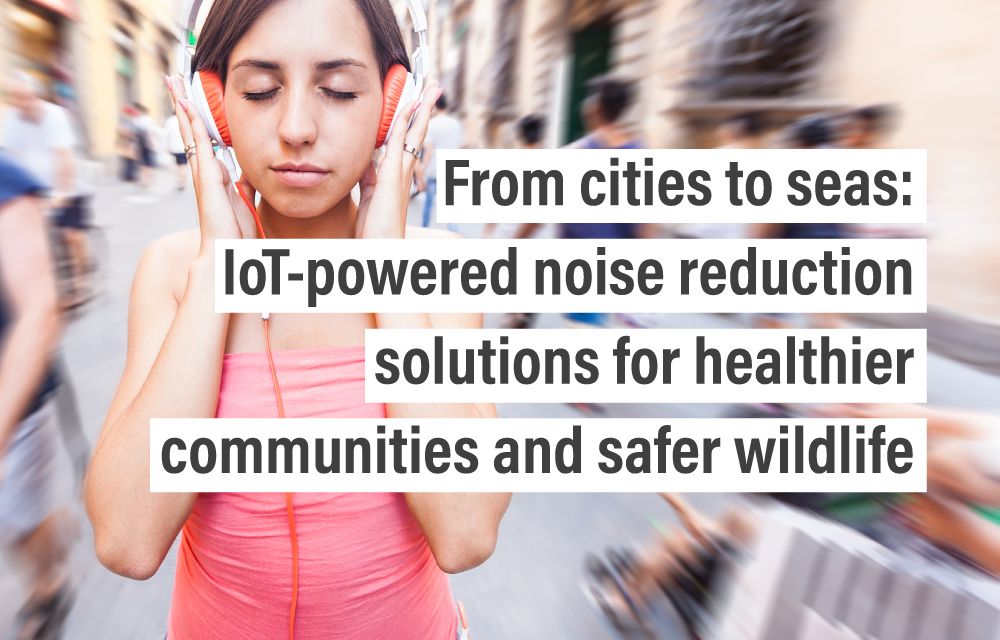 From cities to seas: IoT-powered noise reduction solutions for healthier communities and safer wildlife