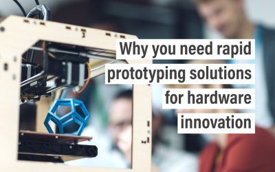 Why you need rapid prototyping solutions for hardware innovation