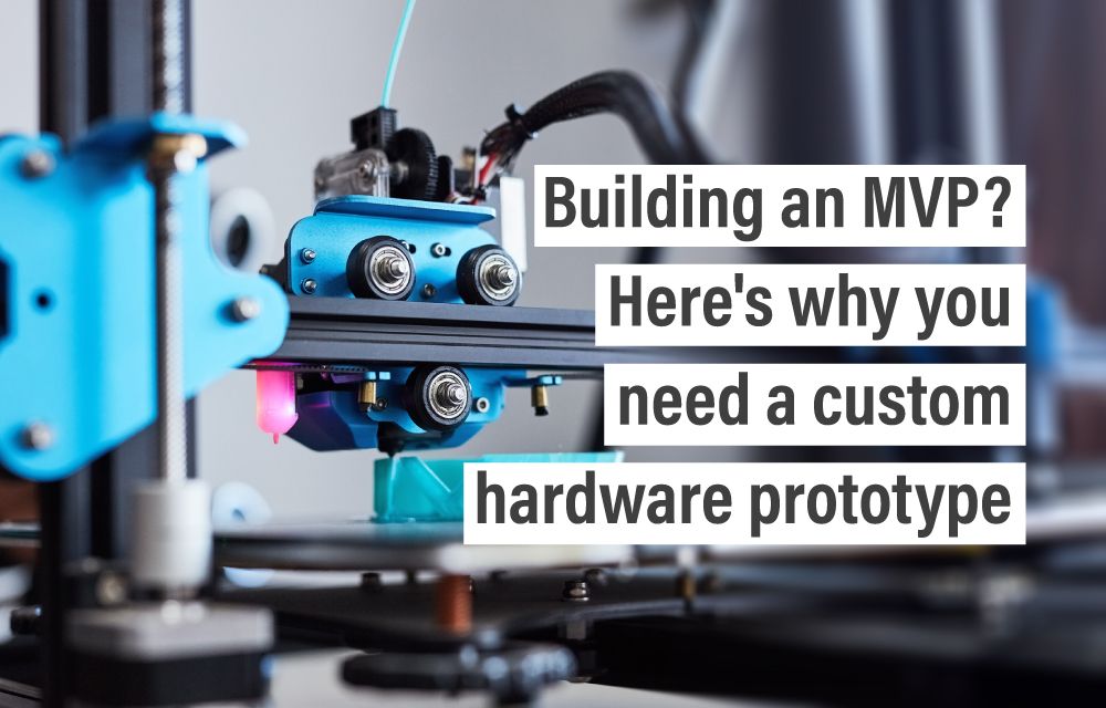 Building an MVP? Here’s why you need a custom hardware prototype